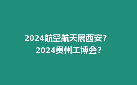 2024航空航天展西安？ 2024贵州工博会？