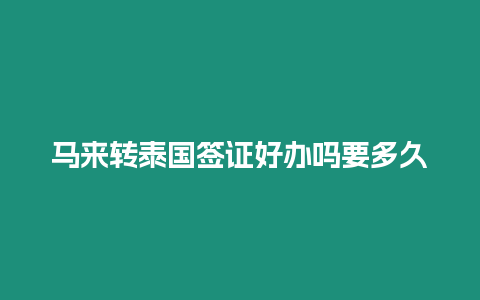 马来转泰国签证好办吗要多久