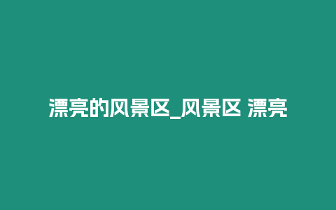 漂亮的风景区_风景区 漂亮