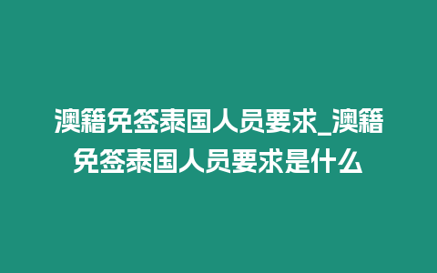 澳籍免签泰国人员要求_澳籍免签泰国人员要求是什么