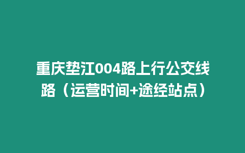 重庆垫江004路上行公交线路（运营时间+途经站点）