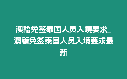 澳籍免签泰国人员入境要求_澳籍免签泰国人员入境要求最新