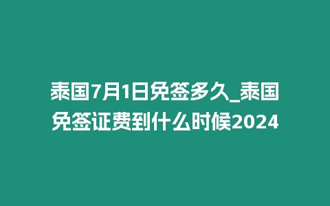 泰国7月1日免签多久_泰国免签证费到什么时候2024