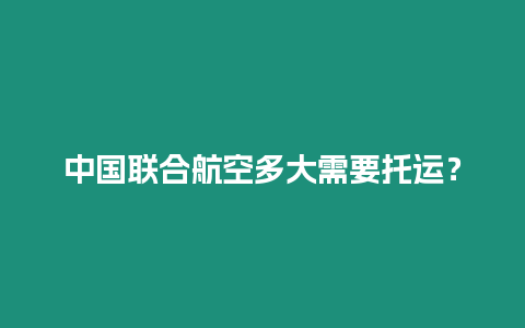 中国联合航空多大需要托运？