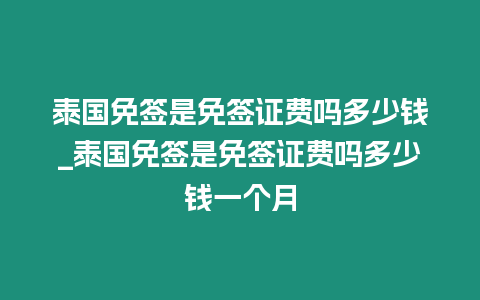 泰国免签是免签证费吗多少钱_泰国免签是免签证费吗多少钱一个月