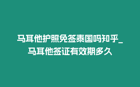 马耳他护照免签泰国吗知乎_马耳他签证有效期多久