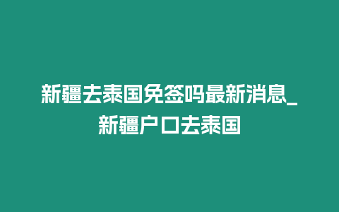 新疆去泰国免签吗最新消息_新疆户口去泰国