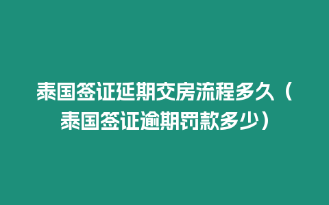 泰国签证延期交房流程多久（泰国签证逾期罚款多少）