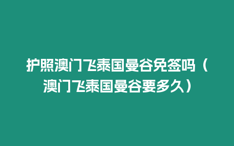 护照澳门飞泰国曼谷免签吗（澳门飞泰国曼谷要多久）