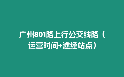 广州801路上行公交线路（运营时间+途经站点）