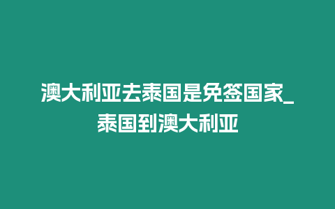 澳大利亚去泰国是免签国家_泰国到澳大利亚