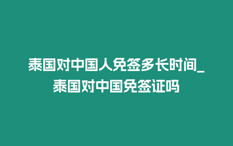 泰国对中国人免签多长时间_泰国对中国免签证吗