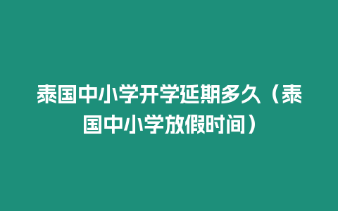 泰国中小学开学延期多久（泰国中小学放假时间）