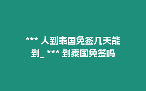 *** 人到泰国免签几天能到_ *** 到泰国免签吗