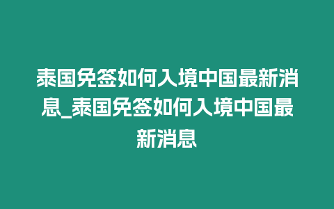 泰国免签如何入境中国最新消息_泰国免签如何入境中国最新消息