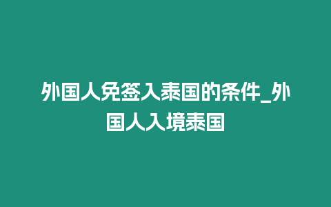 外国人免签入泰国的条件_外国人入境泰国