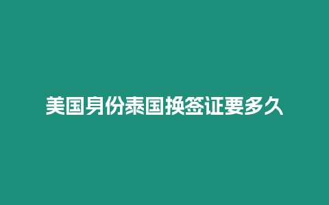 美国身份泰国换签证要多久