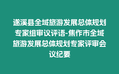 遂溪县全域旅游发展总体规划专家组审议评语-焦作市全域旅游发展总体规划专家评审会议纪要