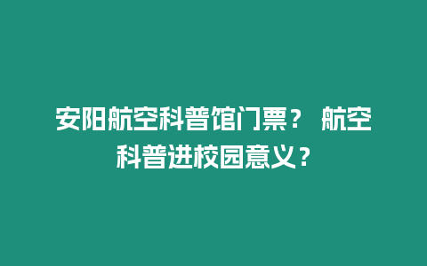 安阳航空科普馆门票？ 航空科普进校园意义？