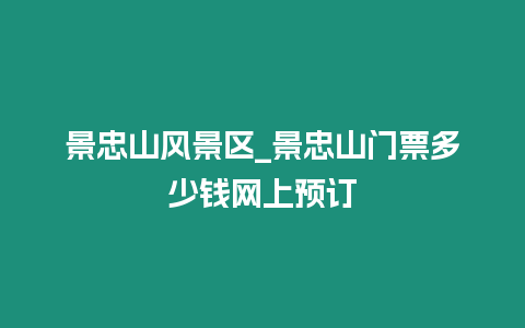 景忠山风景区_景忠山门票多少钱网上预订