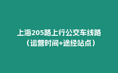 上海205路上行公交车线路（运营时间+途经站点）