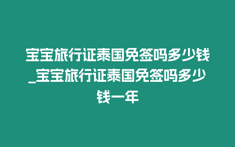 宝宝旅行证泰国免签吗多少钱_宝宝旅行证泰国免签吗多少钱一年