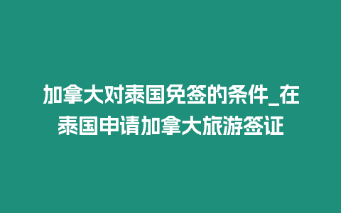 加拿大对泰国免签的条件_在泰国申请加拿大旅游签证