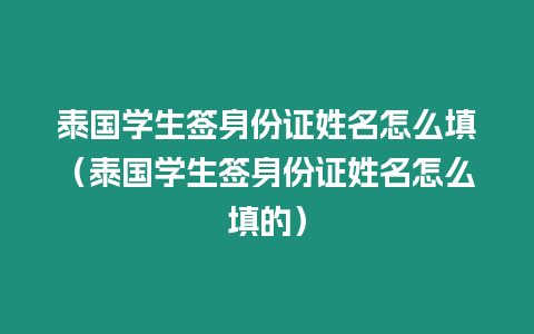 泰国学生签身份证姓名怎么填（泰国学生签身份证姓名怎么填的）