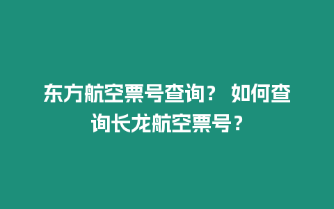 东方航空票号查询？ 如何查询长龙航空票号？