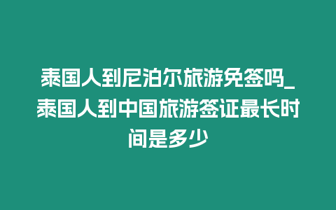 泰国人到尼泊尔旅游免签吗_泰国人到中国旅游签证最长时间是多少