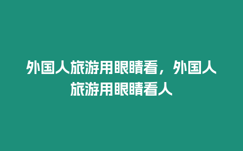 外国人旅游用眼睛看，外国人旅游用眼睛看人