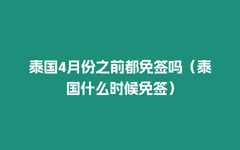 泰国4月份之前都免签吗（泰国什么时候免签）