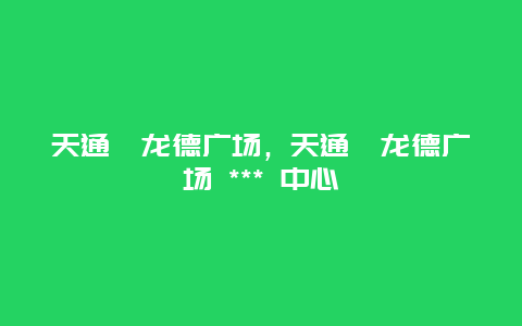 天通苑龙德广场，天通苑龙德广场 *** 中心