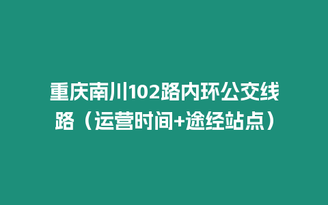 重庆南川102路内环公交线路（运营时间+途经站点）