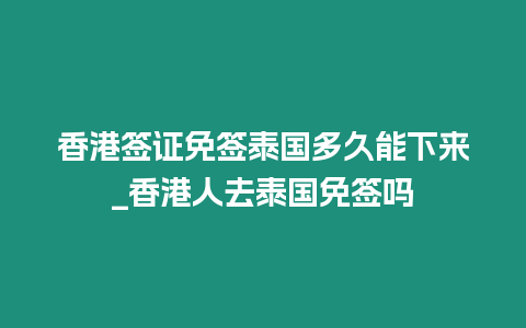 香港签证免签泰国多久能下来_香港人去泰国免签吗