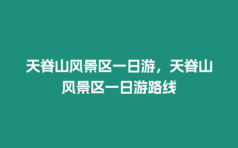 天脊山风景区一日游，天脊山风景区一日游路线