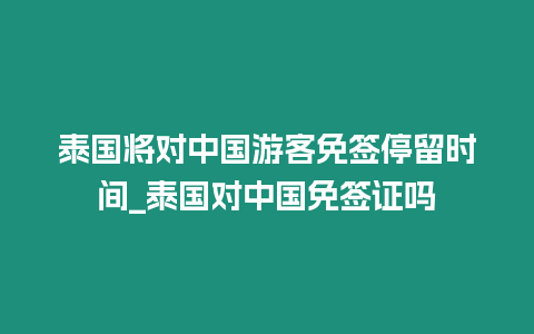 泰国将对中国游客免签停留时间_泰国对中国免签证吗