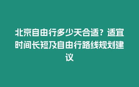 北京自由行多少天合适？适宜时间长短及自由行路线规划建议