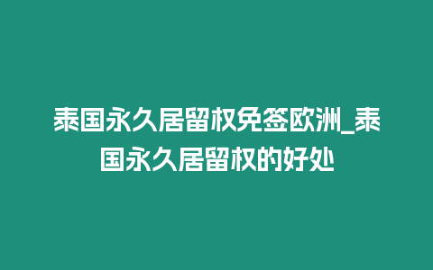 泰国永久居留权免签欧洲_泰国永久居留权的好处