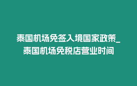 泰国机场免签入境国家政策_泰国机场免税店营业时间