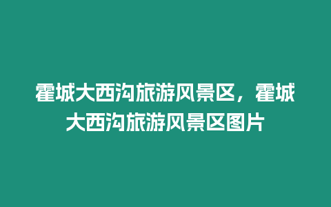 霍城大西沟旅游风景区，霍城大西沟旅游风景区图片