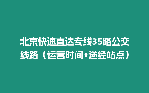 北京快速直达专线35路公交线路（运营时间+途经站点）