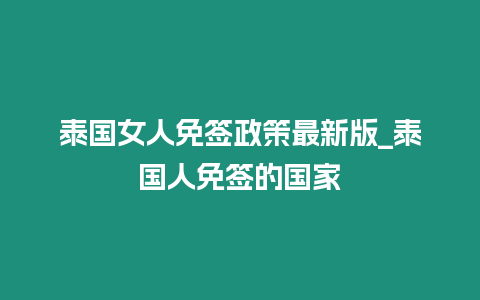 泰国女人免签政策最新版_泰国人免签的国家