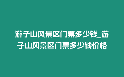 游子山风景区门票多少钱_游子山风景区门票多少钱价格