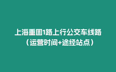 上海重固1路上行公交车线路（运营时间+途经站点）