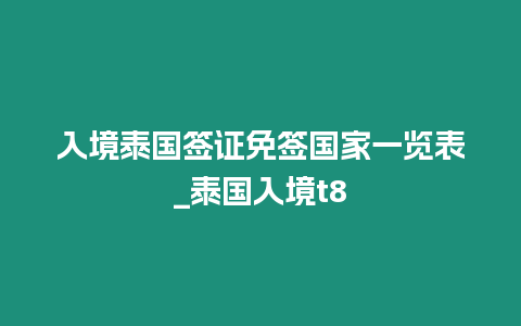 入境泰国签证免签国家一览表_泰国入境t8