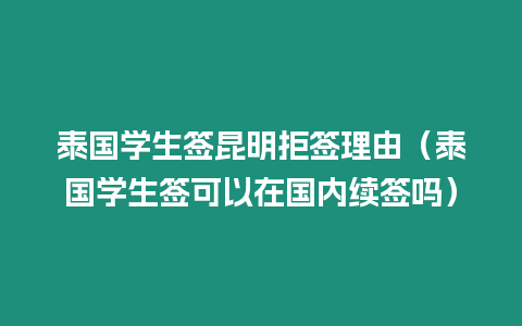 泰国学生签昆明拒签理由（泰国学生签可以在国内续签吗）