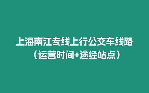 上海南江专线上行公交车线路（运营时间+途经站点）