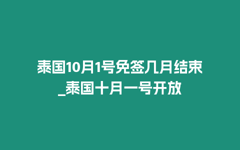 泰国10月1号免签几月结束_泰国十月一号开放