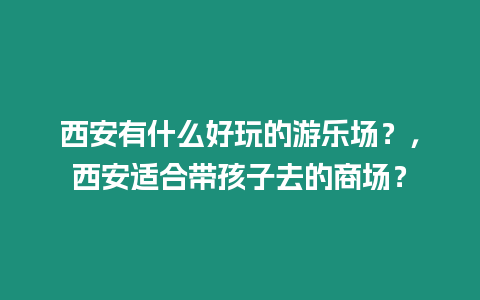 西安有什么好玩的游乐场？，西安适合带孩子去的商场？